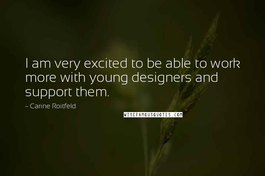 Carine Roitfeld Quotes: I am very excited to be able to work more with young designers and support them.