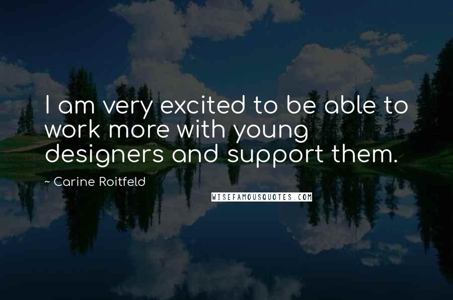 Carine Roitfeld Quotes: I am very excited to be able to work more with young designers and support them.