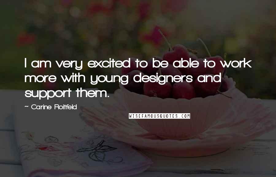 Carine Roitfeld Quotes: I am very excited to be able to work more with young designers and support them.