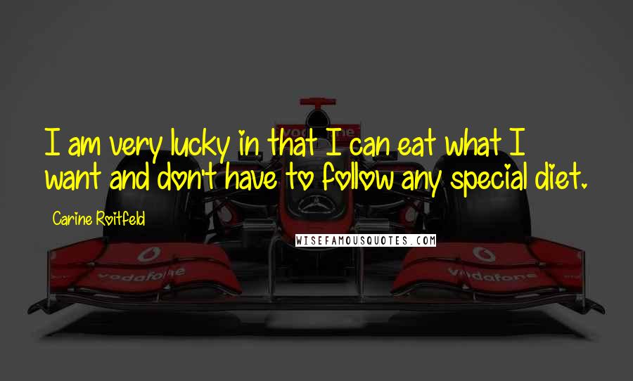 Carine Roitfeld Quotes: I am very lucky in that I can eat what I want and don't have to follow any special diet.