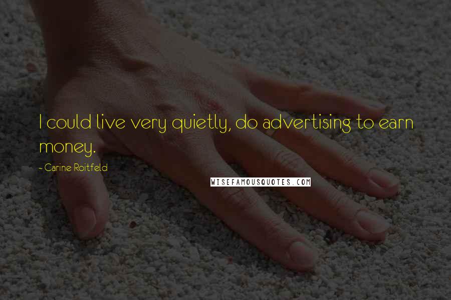 Carine Roitfeld Quotes: I could live very quietly, do advertising to earn money.