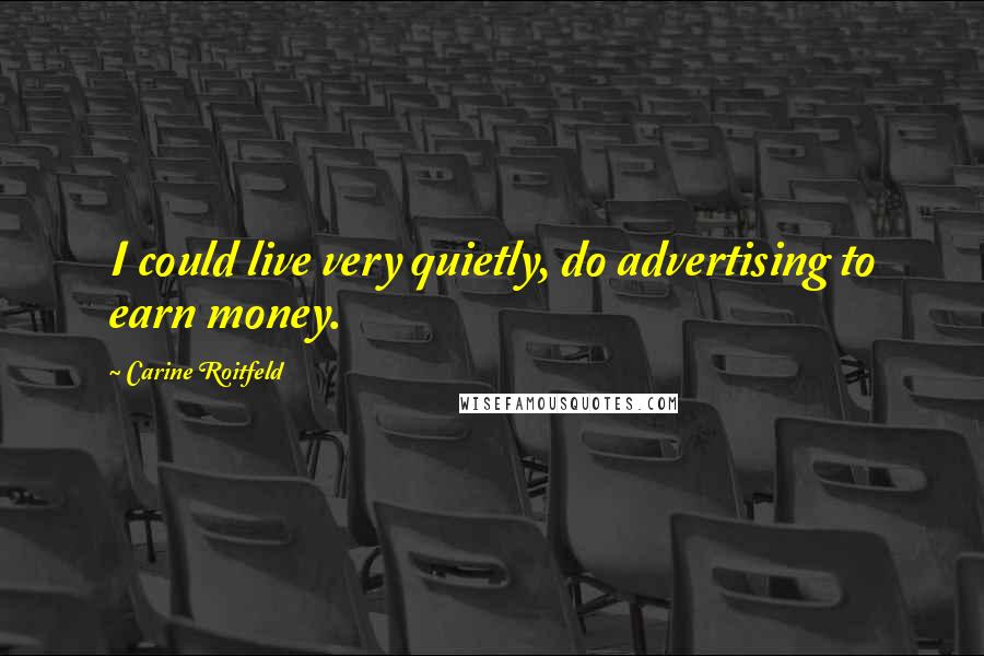 Carine Roitfeld Quotes: I could live very quietly, do advertising to earn money.