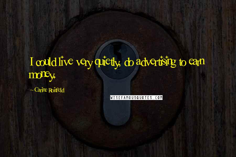 Carine Roitfeld Quotes: I could live very quietly, do advertising to earn money.