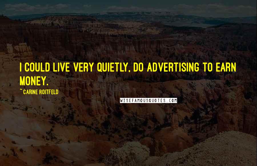 Carine Roitfeld Quotes: I could live very quietly, do advertising to earn money.