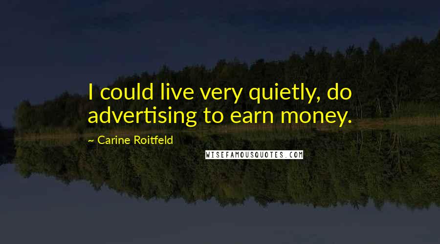 Carine Roitfeld Quotes: I could live very quietly, do advertising to earn money.