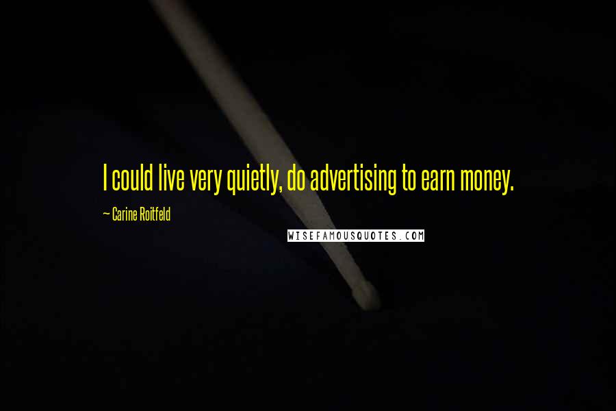 Carine Roitfeld Quotes: I could live very quietly, do advertising to earn money.