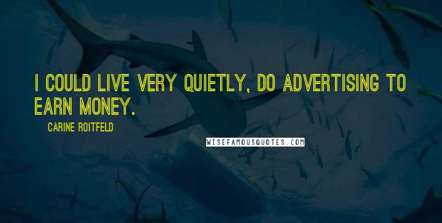 Carine Roitfeld Quotes: I could live very quietly, do advertising to earn money.