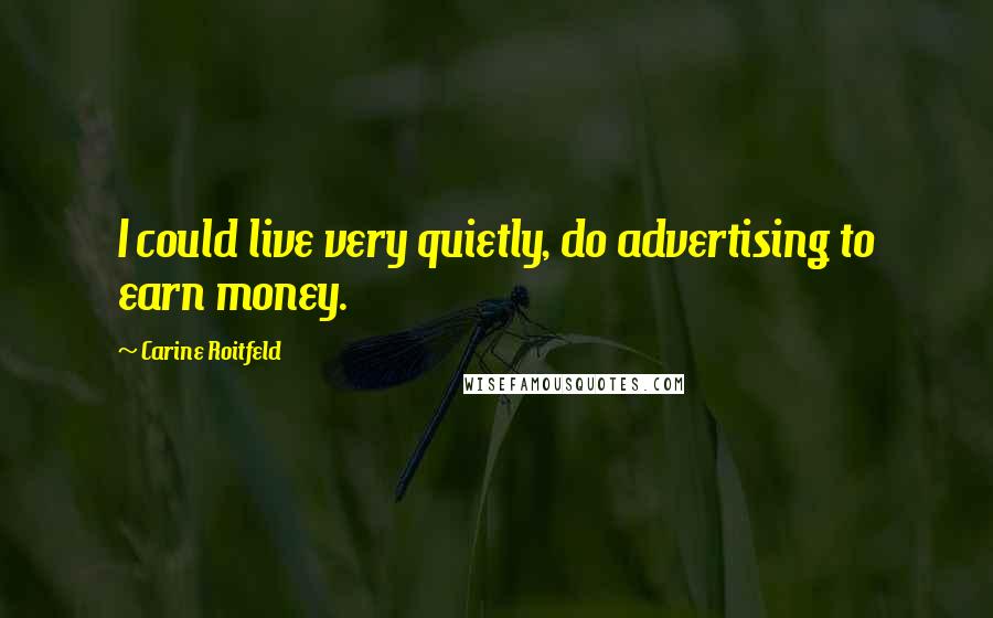 Carine Roitfeld Quotes: I could live very quietly, do advertising to earn money.