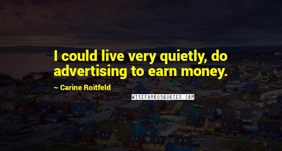 Carine Roitfeld Quotes: I could live very quietly, do advertising to earn money.