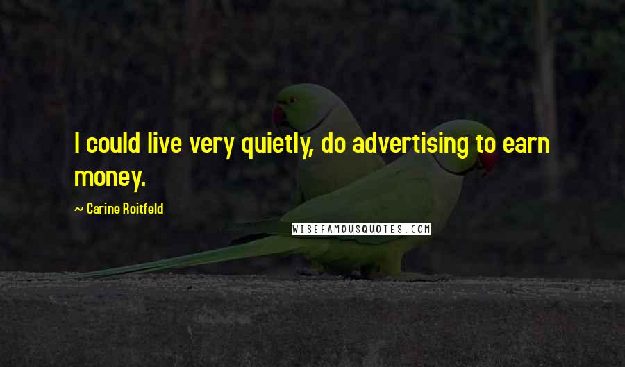 Carine Roitfeld Quotes: I could live very quietly, do advertising to earn money.