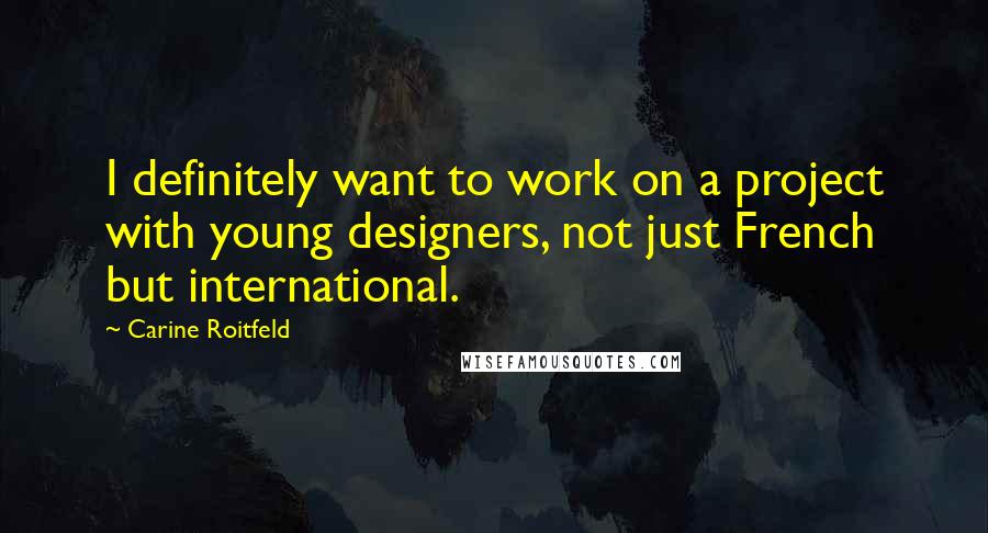 Carine Roitfeld Quotes: I definitely want to work on a project with young designers, not just French but international.