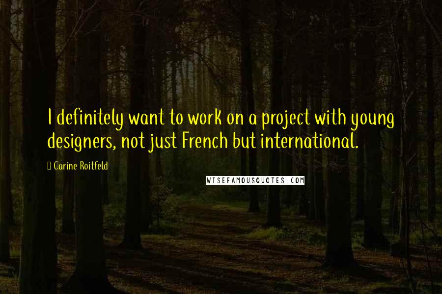 Carine Roitfeld Quotes: I definitely want to work on a project with young designers, not just French but international.