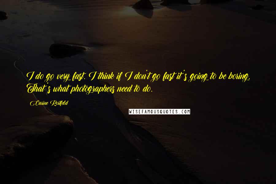 Carine Roitfeld Quotes: I do go very fast. I think if I don't go fast it's going to be boring. That's what photographers need to do.
