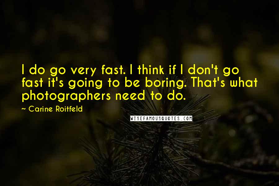 Carine Roitfeld Quotes: I do go very fast. I think if I don't go fast it's going to be boring. That's what photographers need to do.