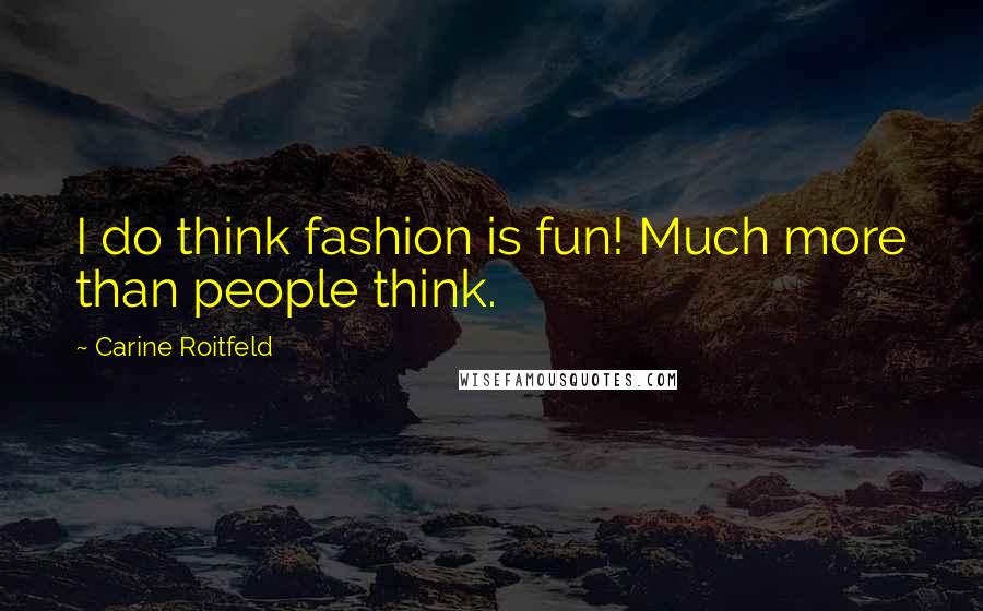 Carine Roitfeld Quotes: I do think fashion is fun! Much more than people think.