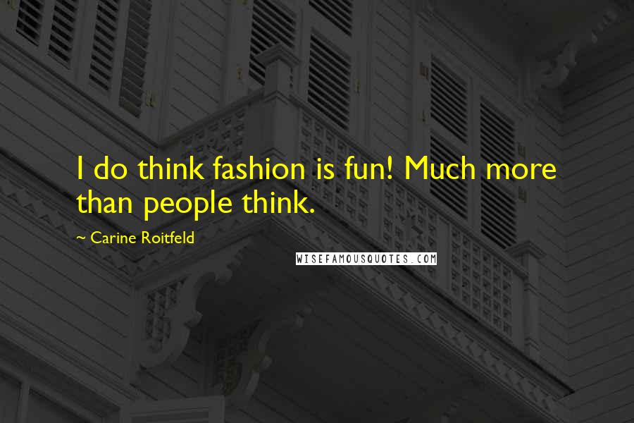 Carine Roitfeld Quotes: I do think fashion is fun! Much more than people think.