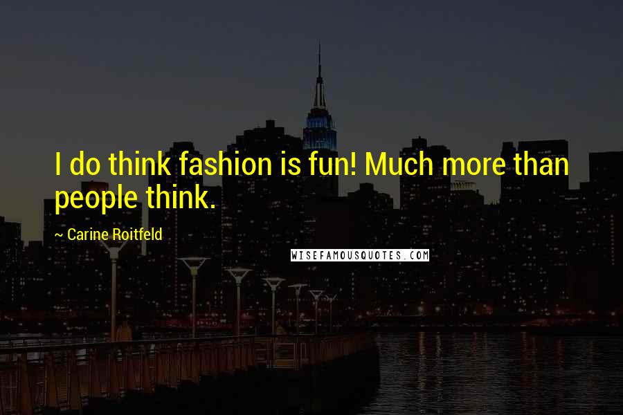 Carine Roitfeld Quotes: I do think fashion is fun! Much more than people think.