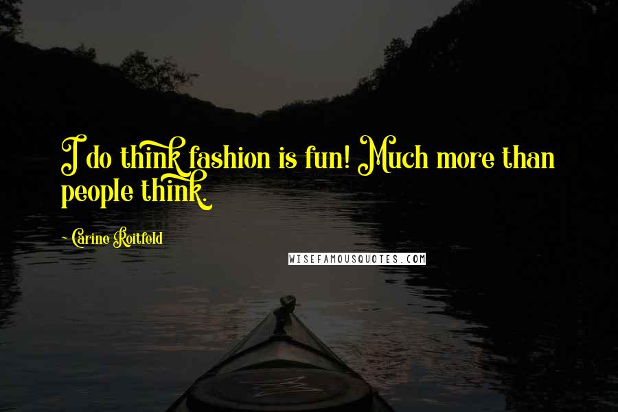 Carine Roitfeld Quotes: I do think fashion is fun! Much more than people think.