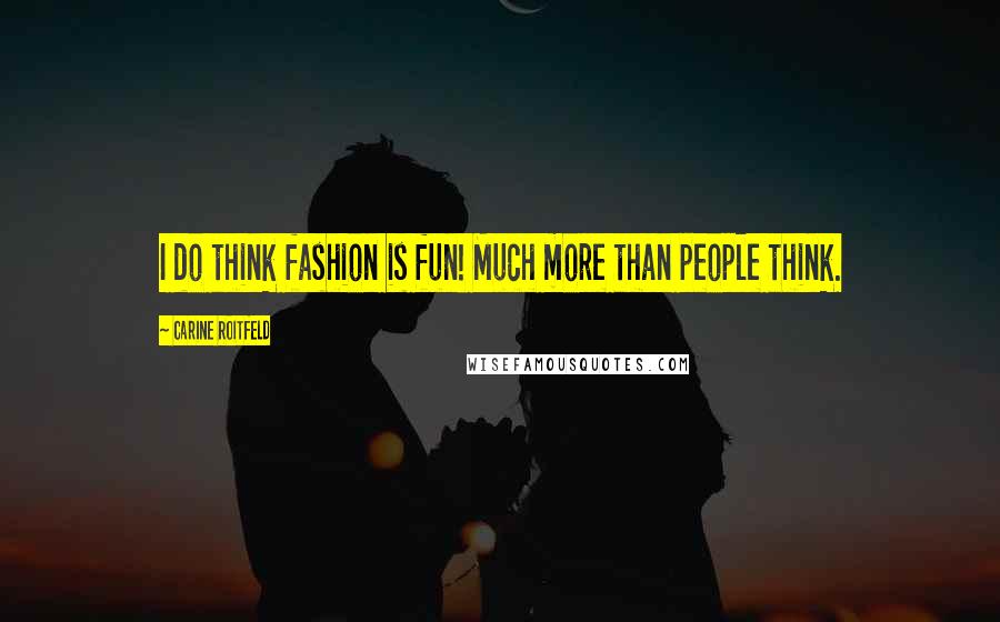 Carine Roitfeld Quotes: I do think fashion is fun! Much more than people think.