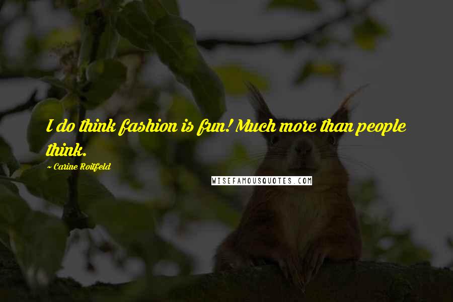 Carine Roitfeld Quotes: I do think fashion is fun! Much more than people think.