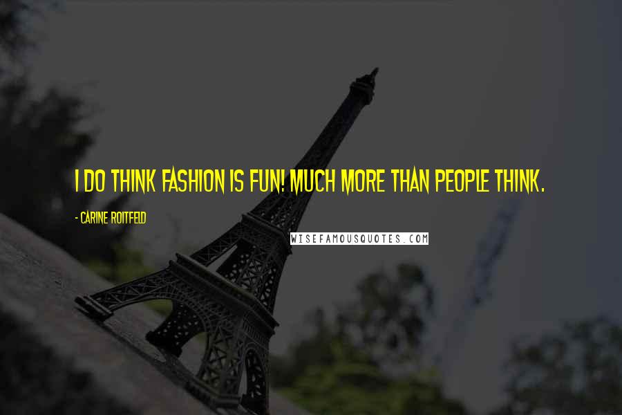 Carine Roitfeld Quotes: I do think fashion is fun! Much more than people think.