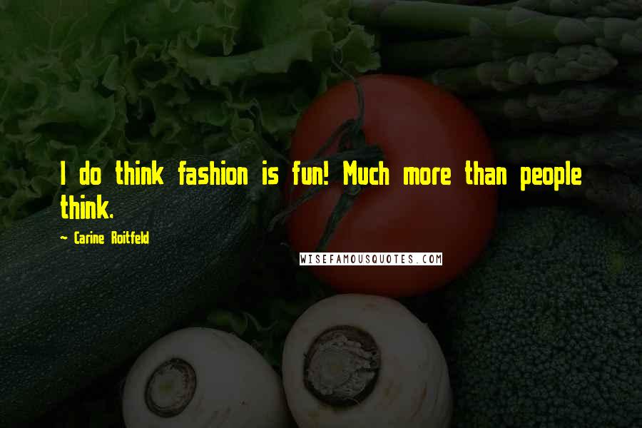 Carine Roitfeld Quotes: I do think fashion is fun! Much more than people think.