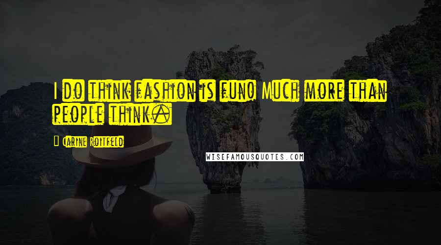 Carine Roitfeld Quotes: I do think fashion is fun! Much more than people think.