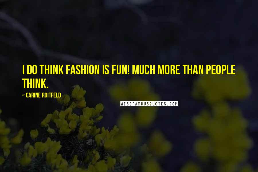 Carine Roitfeld Quotes: I do think fashion is fun! Much more than people think.