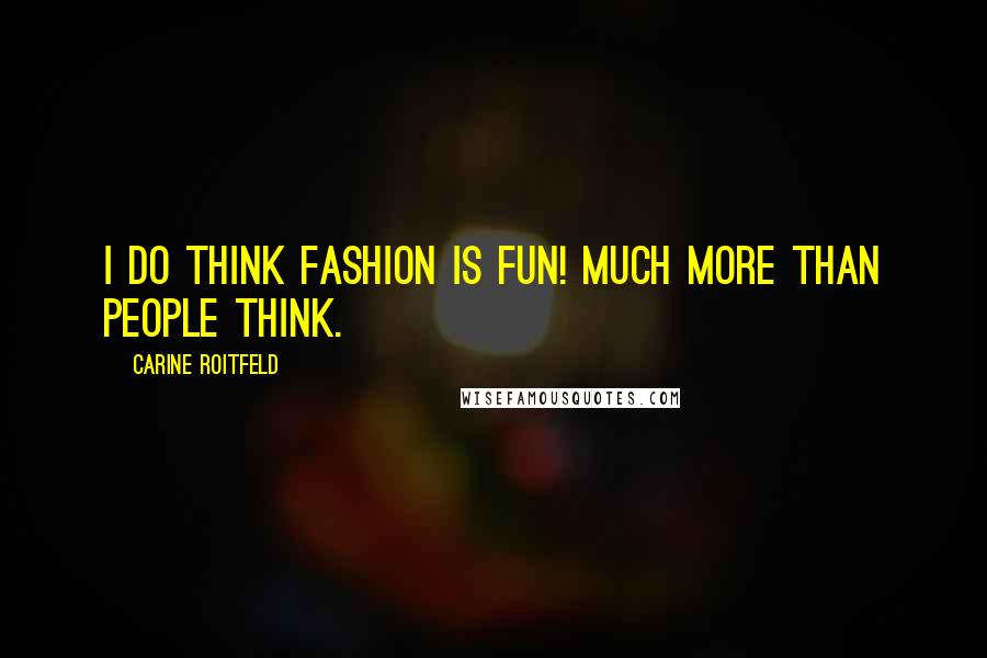 Carine Roitfeld Quotes: I do think fashion is fun! Much more than people think.