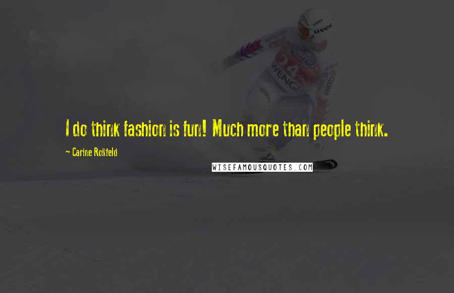 Carine Roitfeld Quotes: I do think fashion is fun! Much more than people think.