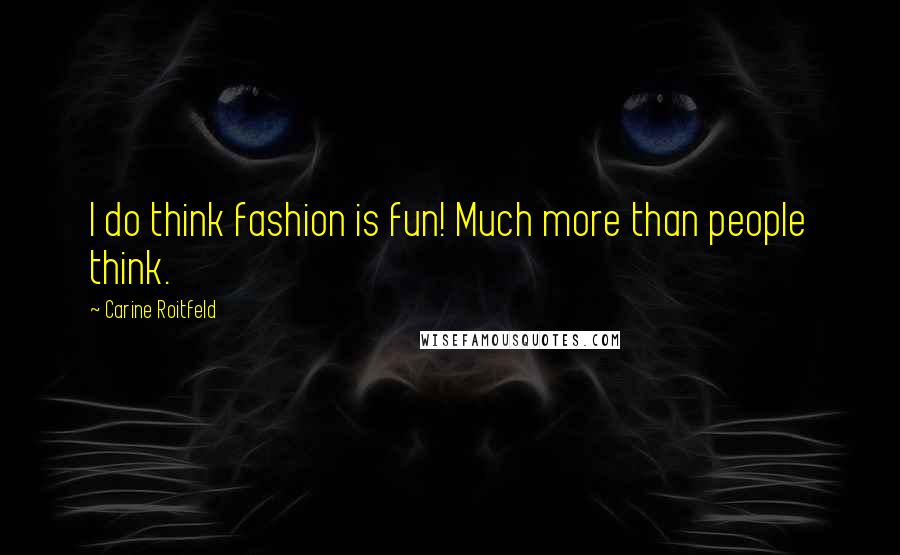 Carine Roitfeld Quotes: I do think fashion is fun! Much more than people think.