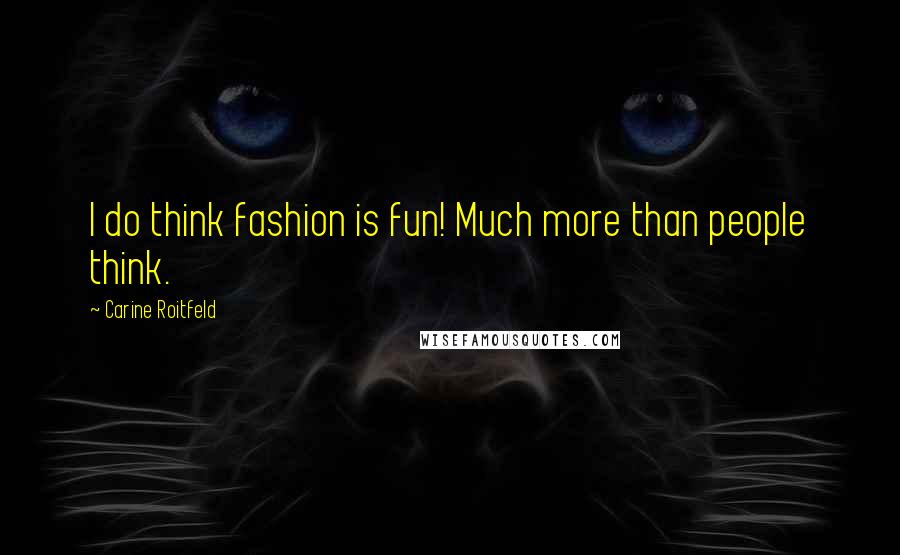 Carine Roitfeld Quotes: I do think fashion is fun! Much more than people think.