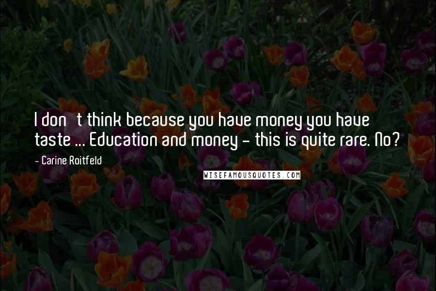 Carine Roitfeld Quotes: I don't think because you have money you have taste ... Education and money - this is quite rare. No?