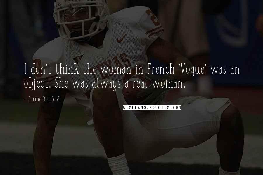 Carine Roitfeld Quotes: I don't think the woman in French 'Vogue' was an object. She was always a real woman.