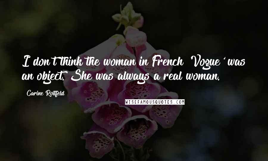 Carine Roitfeld Quotes: I don't think the woman in French 'Vogue' was an object. She was always a real woman.