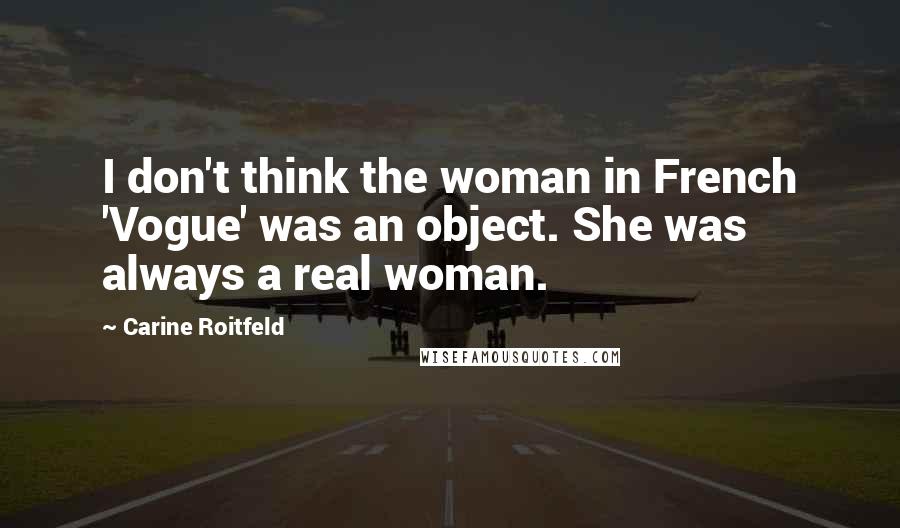 Carine Roitfeld Quotes: I don't think the woman in French 'Vogue' was an object. She was always a real woman.