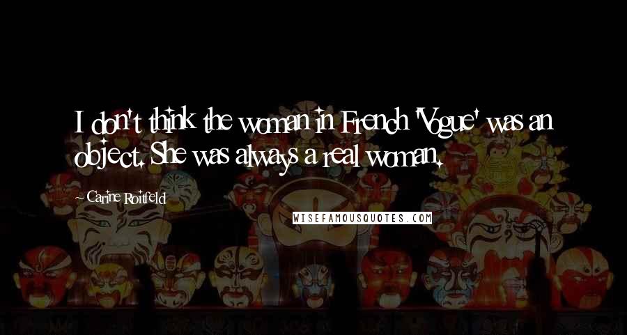 Carine Roitfeld Quotes: I don't think the woman in French 'Vogue' was an object. She was always a real woman.