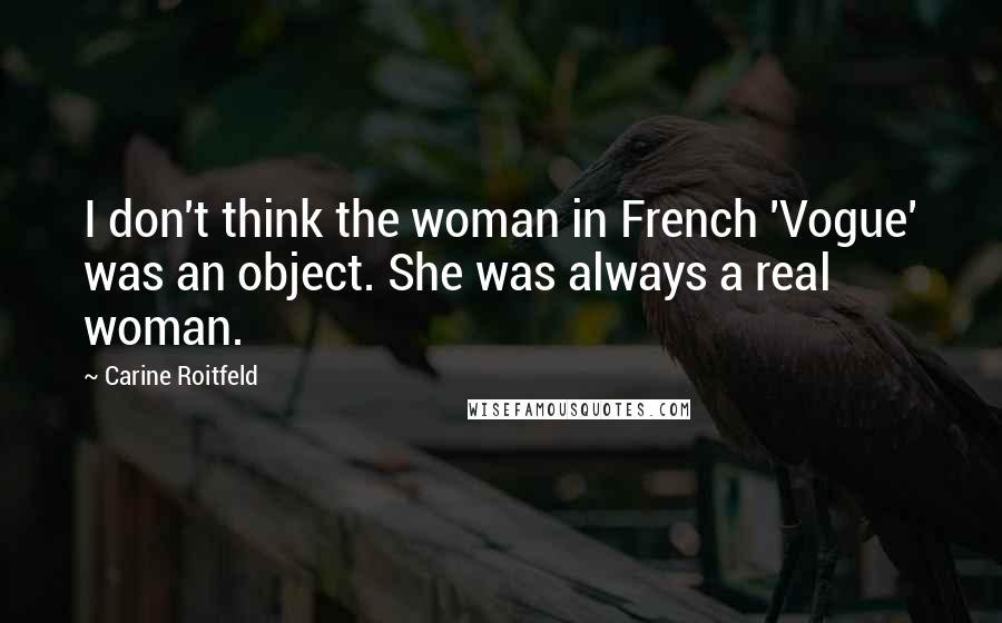 Carine Roitfeld Quotes: I don't think the woman in French 'Vogue' was an object. She was always a real woman.