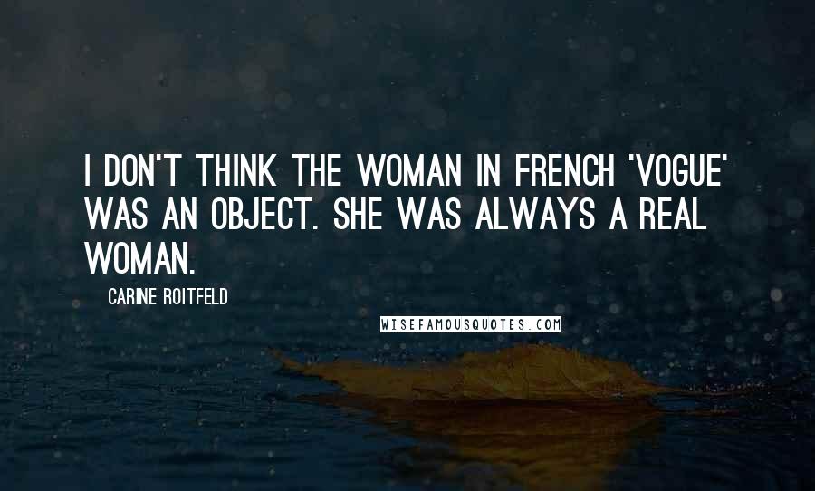 Carine Roitfeld Quotes: I don't think the woman in French 'Vogue' was an object. She was always a real woman.