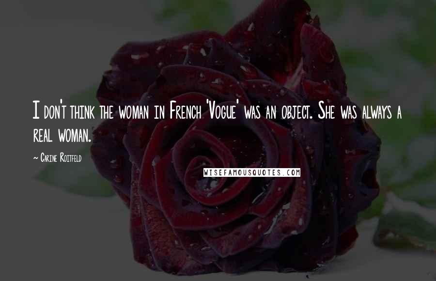Carine Roitfeld Quotes: I don't think the woman in French 'Vogue' was an object. She was always a real woman.