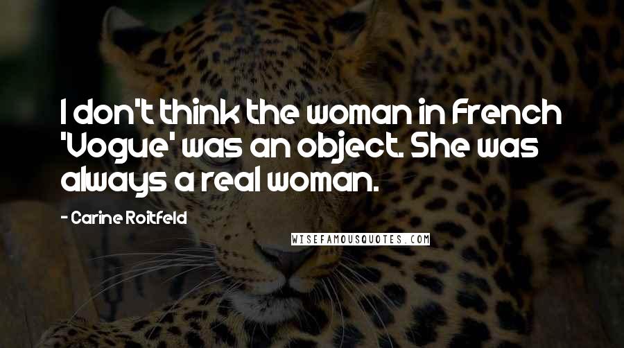 Carine Roitfeld Quotes: I don't think the woman in French 'Vogue' was an object. She was always a real woman.