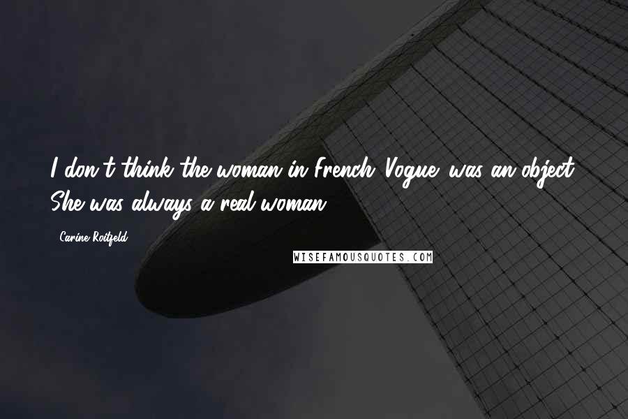 Carine Roitfeld Quotes: I don't think the woman in French 'Vogue' was an object. She was always a real woman.