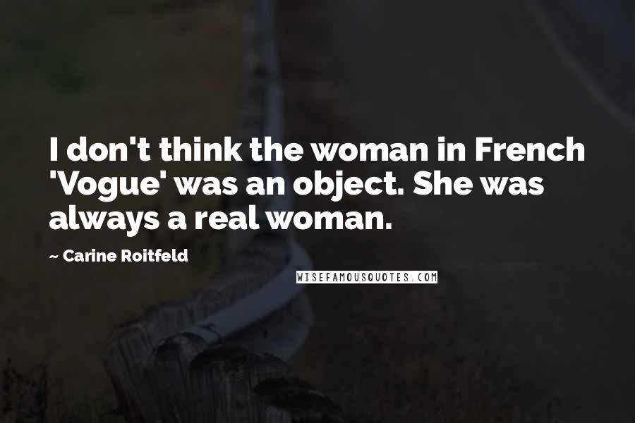Carine Roitfeld Quotes: I don't think the woman in French 'Vogue' was an object. She was always a real woman.
