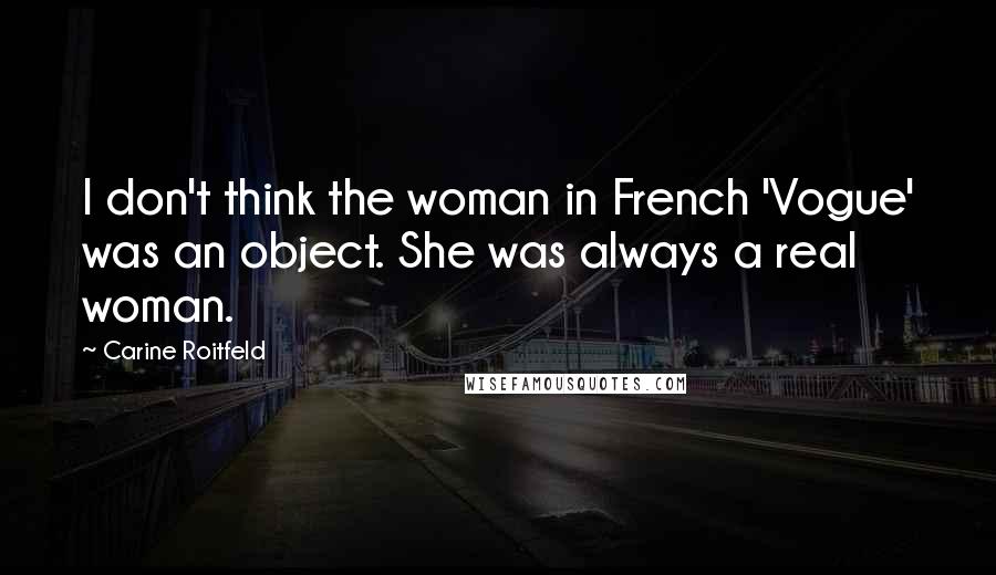 Carine Roitfeld Quotes: I don't think the woman in French 'Vogue' was an object. She was always a real woman.