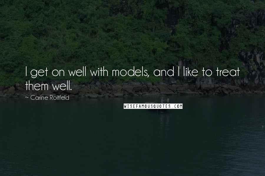 Carine Roitfeld Quotes: I get on well with models, and I like to treat them well.