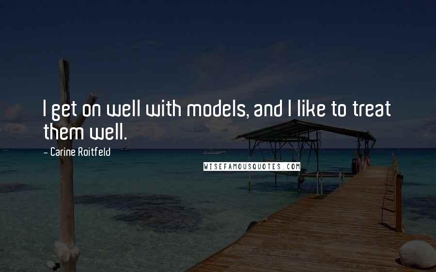 Carine Roitfeld Quotes: I get on well with models, and I like to treat them well.