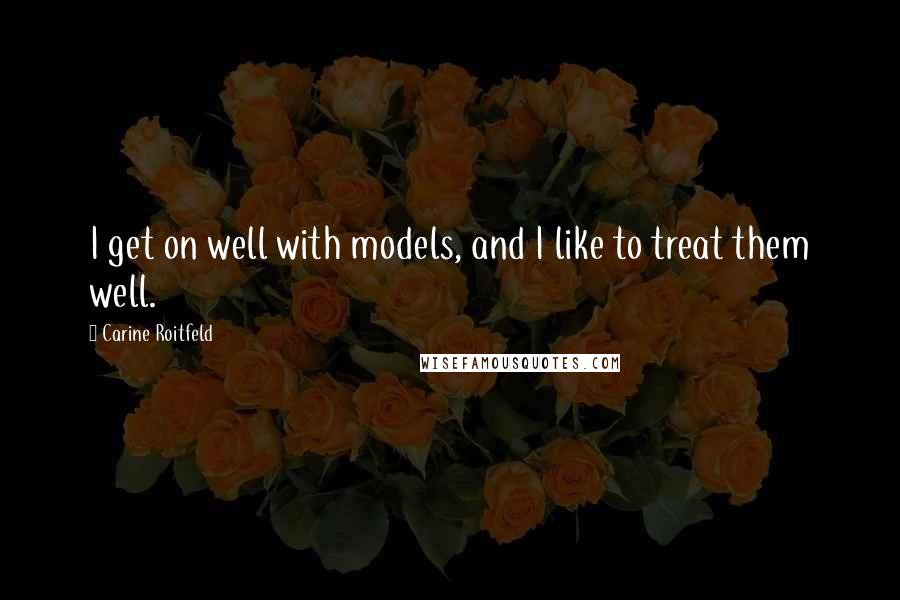 Carine Roitfeld Quotes: I get on well with models, and I like to treat them well.