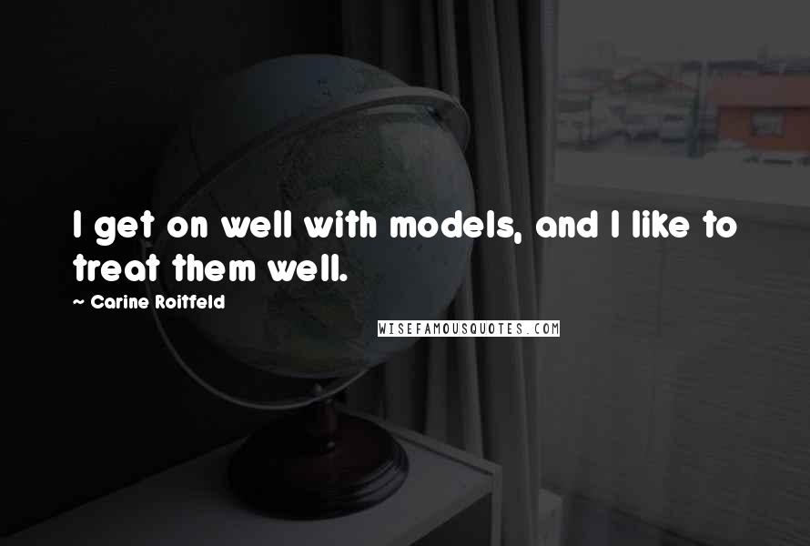 Carine Roitfeld Quotes: I get on well with models, and I like to treat them well.