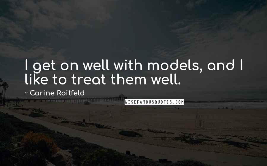 Carine Roitfeld Quotes: I get on well with models, and I like to treat them well.