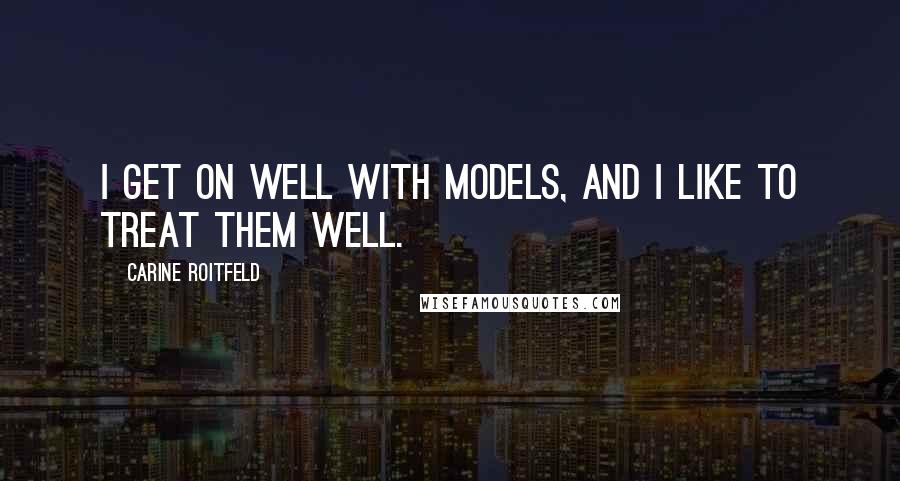 Carine Roitfeld Quotes: I get on well with models, and I like to treat them well.